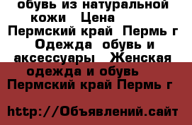 обувь из натуральной кожи › Цена ­ 300 - Пермский край, Пермь г. Одежда, обувь и аксессуары » Женская одежда и обувь   . Пермский край,Пермь г.